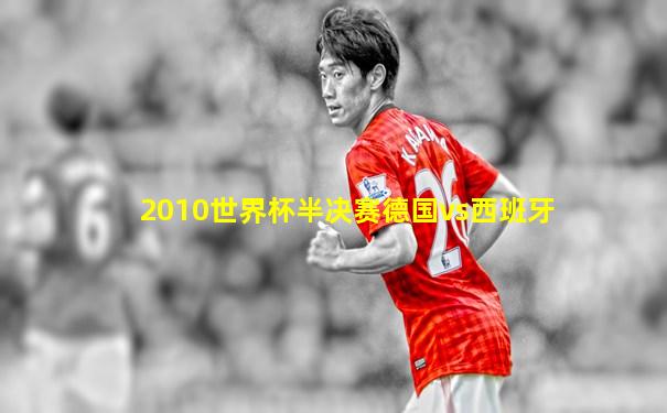 2010世界杯半决赛德国vs西班牙