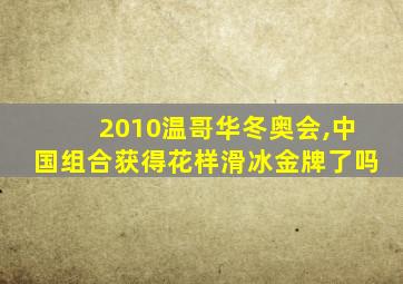 2010温哥华冬奥会,中国组合获得花样滑冰金牌了吗