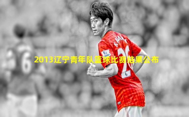 2013辽宁青年队篮球比赛结果公布