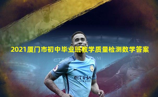 2021厦门市初中毕业班教学质量检测数学答案