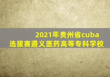 2021年贵州省cuba选拔赛遵义医药高等专科学校