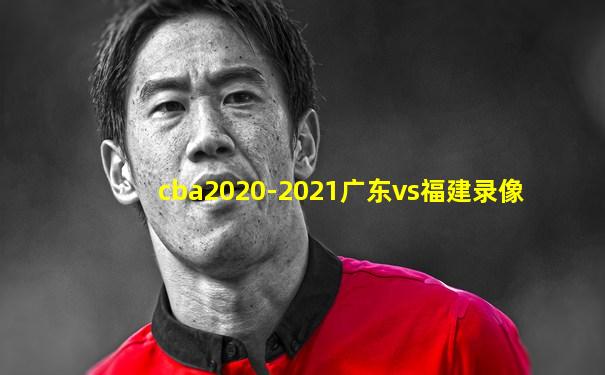 cba2020-2021广东vs福建录像