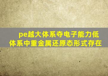 pe越大体系夺电子能力低体系中重金属还原态形式存在