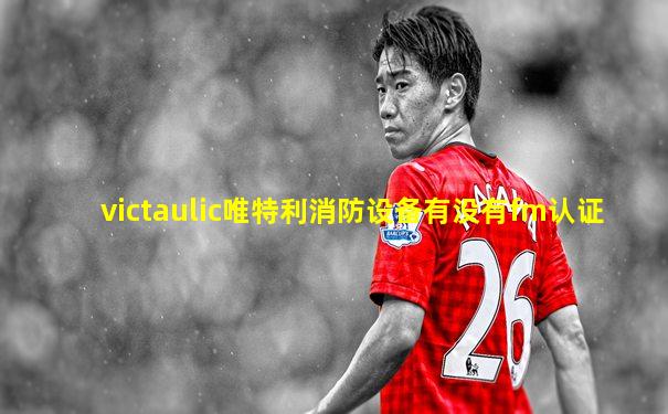 victaulic唯特利消防设备有没有fm认证