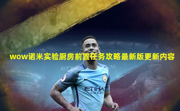 wow诺米实验厨房前置任务攻略最新版更新内容