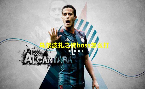 乌尔波扎之诗boss怎么打
