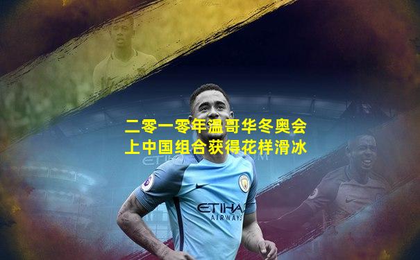 二零一零年温哥华冬奥会上中国组合获得花样滑冰