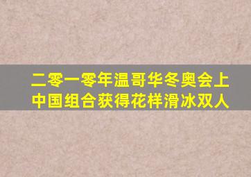 二零一零年温哥华冬奥会上中国组合获得花样滑冰双人