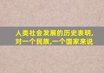 人类社会发展的历史表明,对一个民族,一个国家来说