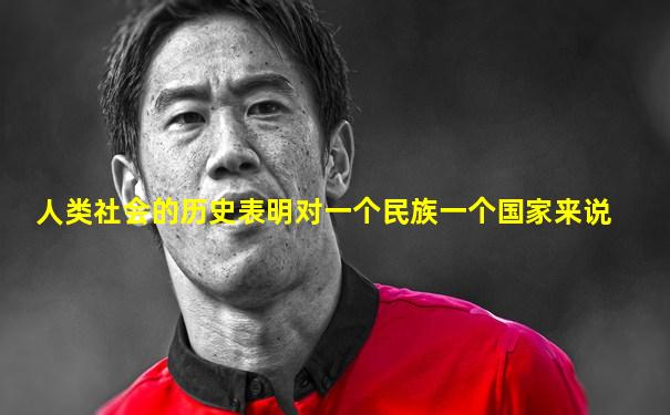 人类社会的历史表明对一个民族一个国家来说