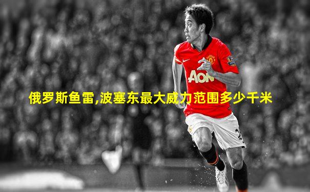 俄罗斯鱼雷,波塞东最大威力范围多少千米