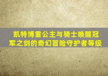 凯特博雷公主与骑士唤醒冠军之剑的奇幻冒险守护者等级