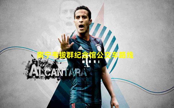 南宁韦拔群纪念馆公交车路线
