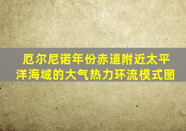 厄尔尼诺年份赤道附近太平洋海域的大气热力环流模式图