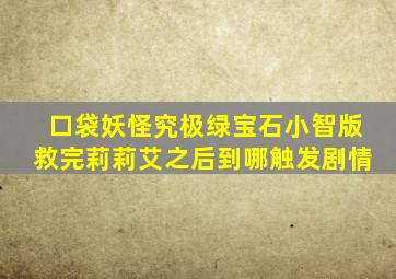 口袋妖怪究极绿宝石小智版救完莉莉艾之后到哪触发剧情