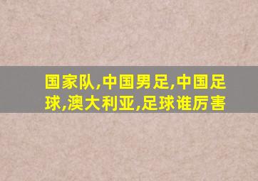 国家队,中国男足,中国足球,澳大利亚,足球谁厉害