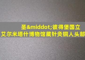 圣·彼得堡国立艾尔米塔什博物馆藏针灸铜人头部