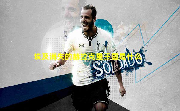 埃及消失的赫拉克里王国是什么