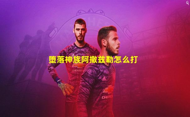 堕落神族阿撒兹勒怎么打