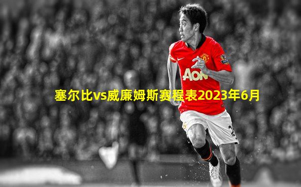 塞尔比vs威廉姆斯赛程表2023年6月