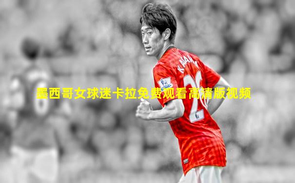 墨西哥女球迷卡拉免费观看高清版视频