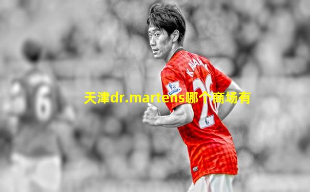 天津dr.martens哪个商场有