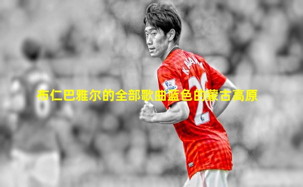 布仁巴雅尔的全部歌曲蓝色的蒙古高原