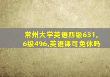 常州大学英语四级631,6级496,英语课可免休吗