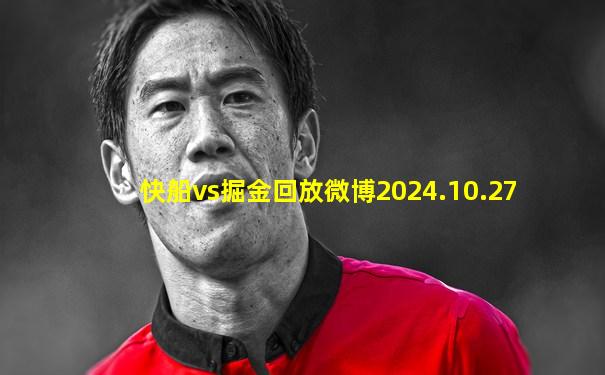 快船vs掘金回放微博2024.10.27