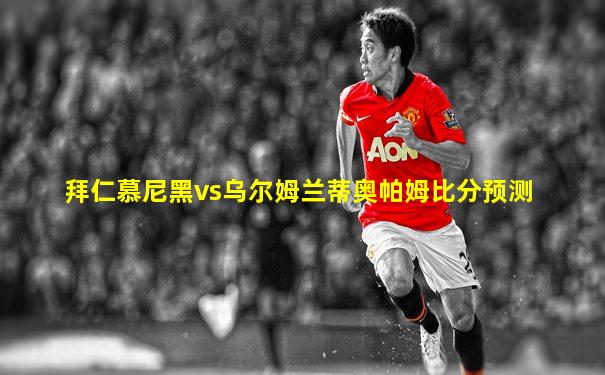 拜仁慕尼黑vs乌尔姆兰蒂奥帕姆比分预测