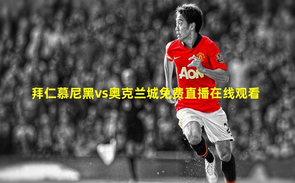 拜仁慕尼黑vs奥克兰城免费直播在线观看
