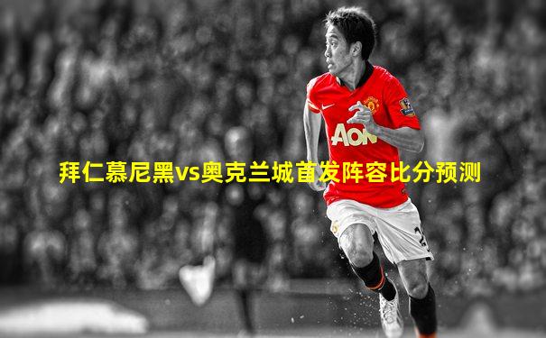拜仁慕尼黑vs奥克兰城首发阵容比分预测