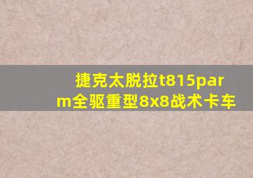 捷克太脱拉t815parm全驱重型8x8战术卡车