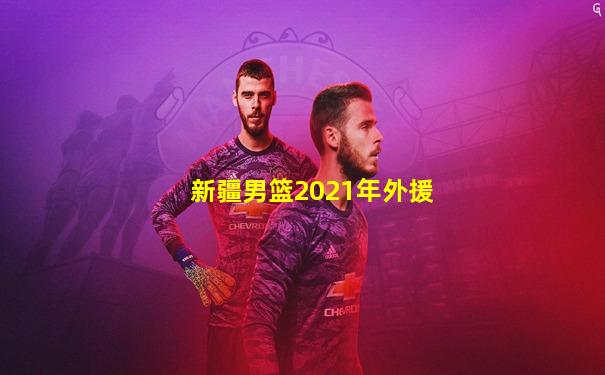 新疆男篮2021年外援