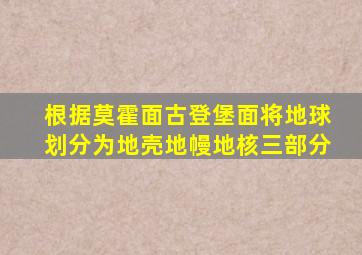 根据莫霍面古登堡面将地球划分为地壳地幔地核三部分