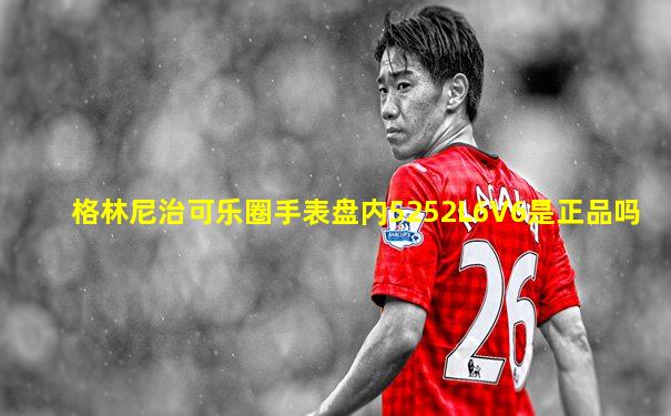 格林尼治可乐圈手表盘内5252L6V6是正品吗