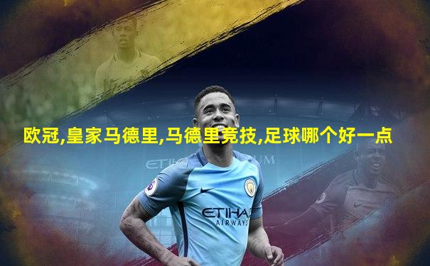 欧冠,皇家马德里,马德里竞技,足球哪个好一点