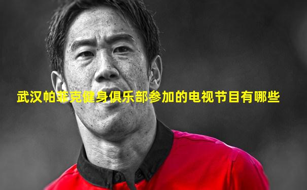 武汉帕菲克健身俱乐部参加的电视节目有哪些