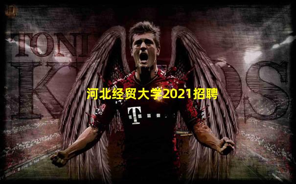 河北经贸大学2021招聘