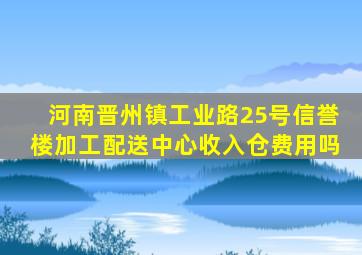 河南晋州镇工业路25号信誉楼加工配送中心收入仓费用吗