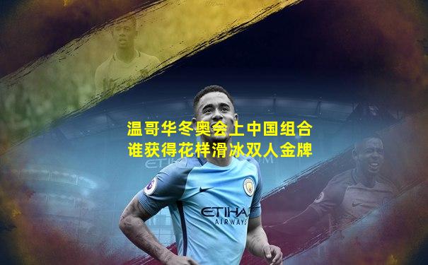 温哥华冬奥会上中国组合谁获得花样滑冰双人金牌