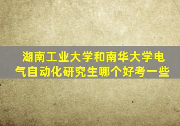 湖南工业大学和南华大学电气自动化研究生哪个好考一些