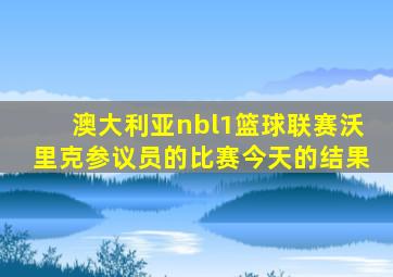 澳大利亚nbl1篮球联赛沃里克参议员的比赛今天的结果