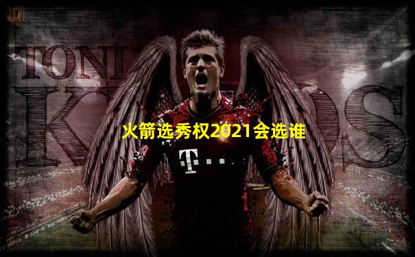 火箭选秀权2021会选谁