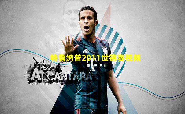 特鲁姆普2011世锦赛视频