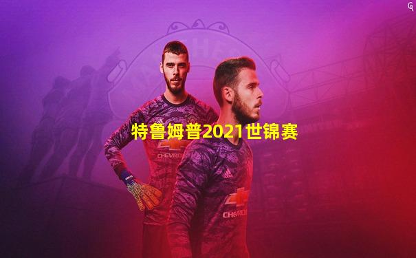 特鲁姆普2021世锦赛