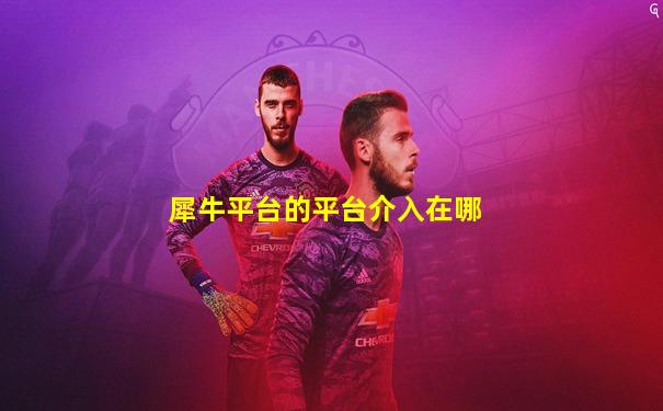 犀牛平台的平台介入在哪