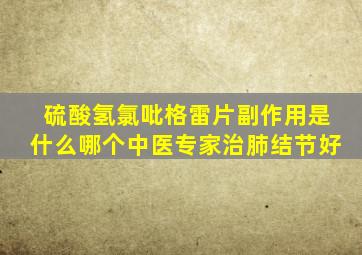 硫酸氢氯吡格雷片副作用是什么哪个中医专家治肺结节好