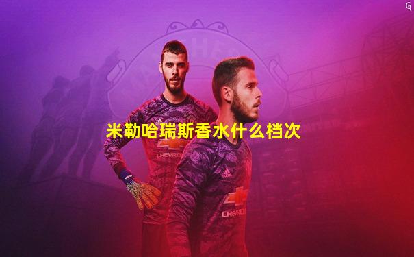 米勒哈瑞斯香水什么档次