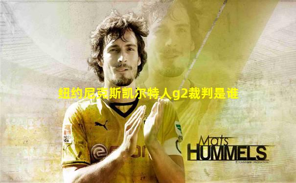 纽约尼克斯凯尔特人g2裁判是谁